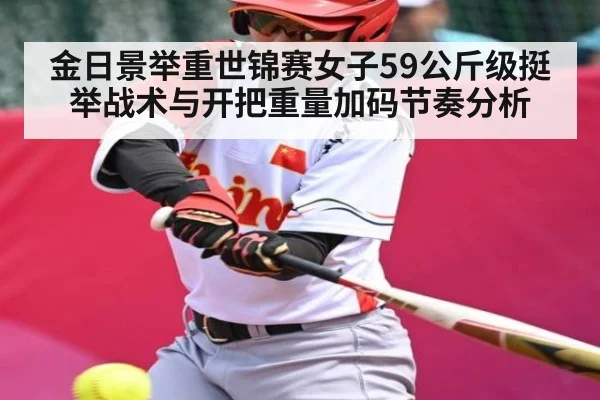 金日景举重世锦赛女子59公斤级挺举战术与开把重量加码节奏分析